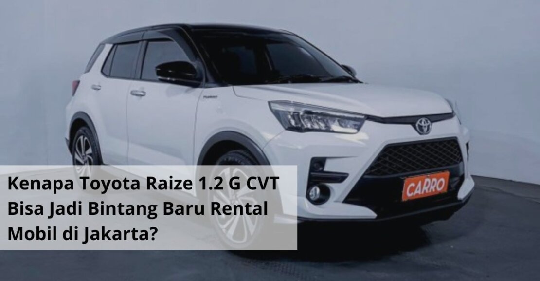 Kenapa Toyota Raize 1.2 G CVT Bisa Jadi Bintang Baru Rental Mobil di Jakarta