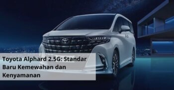 Toyota Alphard 2.5G Standar Baru Kemewahan dan Kenyamanan