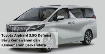 Toyota Alphard 3.5Q Definisi Baru Kemewahan dan Kenyamanan Berkendara di Tanah Air