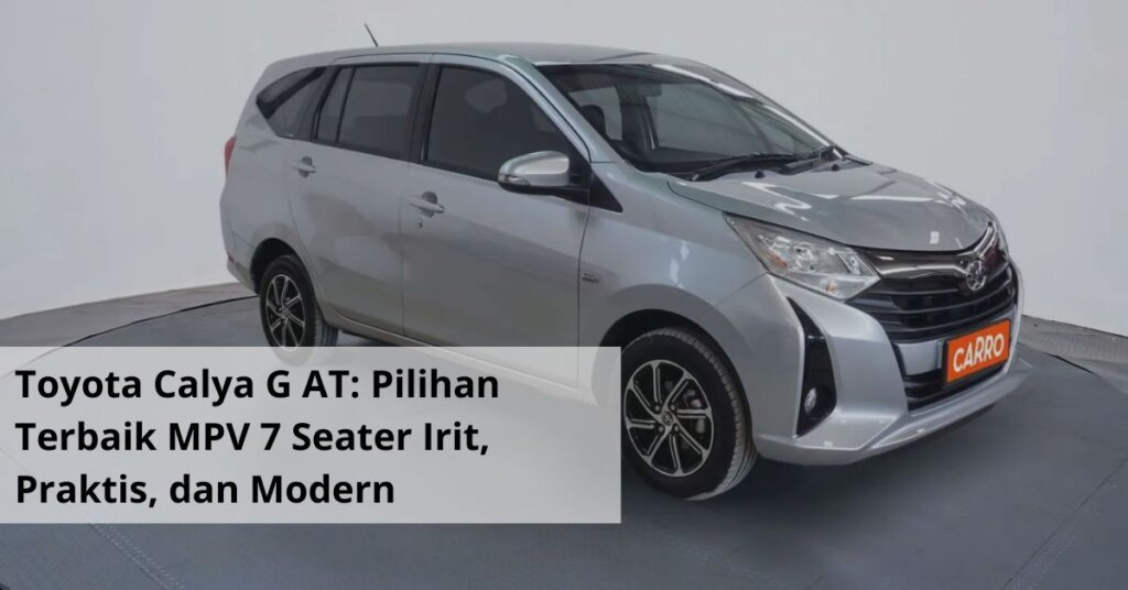 Toyota Calya G AT Pilihan Terbaik MPV 7 Seater Irit, Praktis, dan Modern