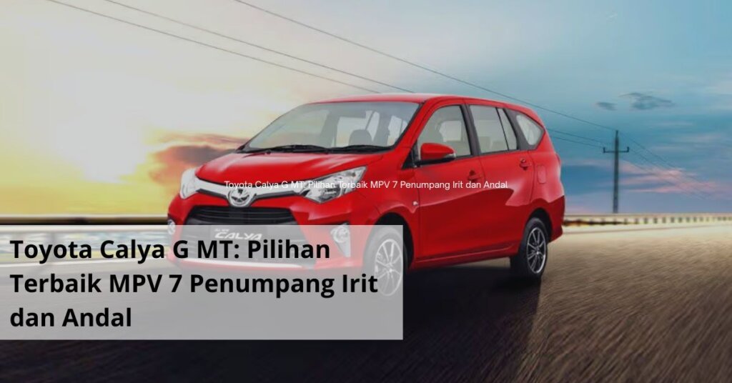 Toyota Calya G MT Pilihan Terbaik MPV 7 Penumpang Irit dan Andal