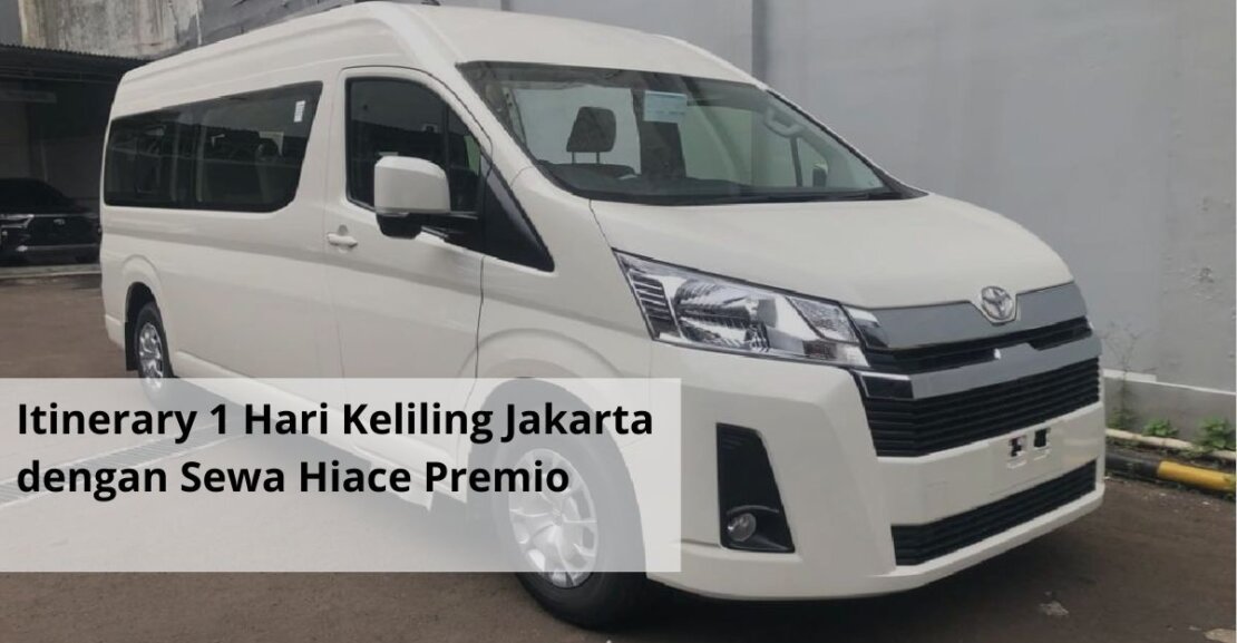 Itinerary 1 Hari Keliling Jakarta dengan Sewa Hiace Premio
