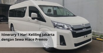 Itinerary 1 Hari Keliling Jakarta dengan Sewa Hiace Premio