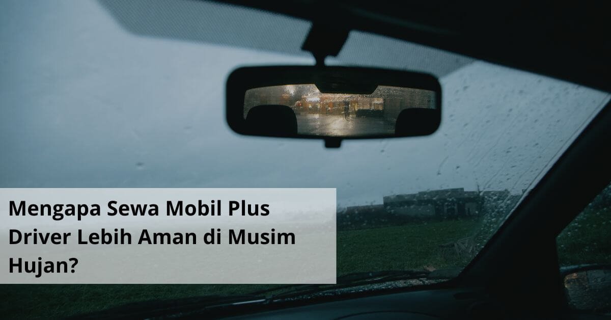 Mengapa Sewa Mobil Plus Driver Lebih Aman di Musim Hujan