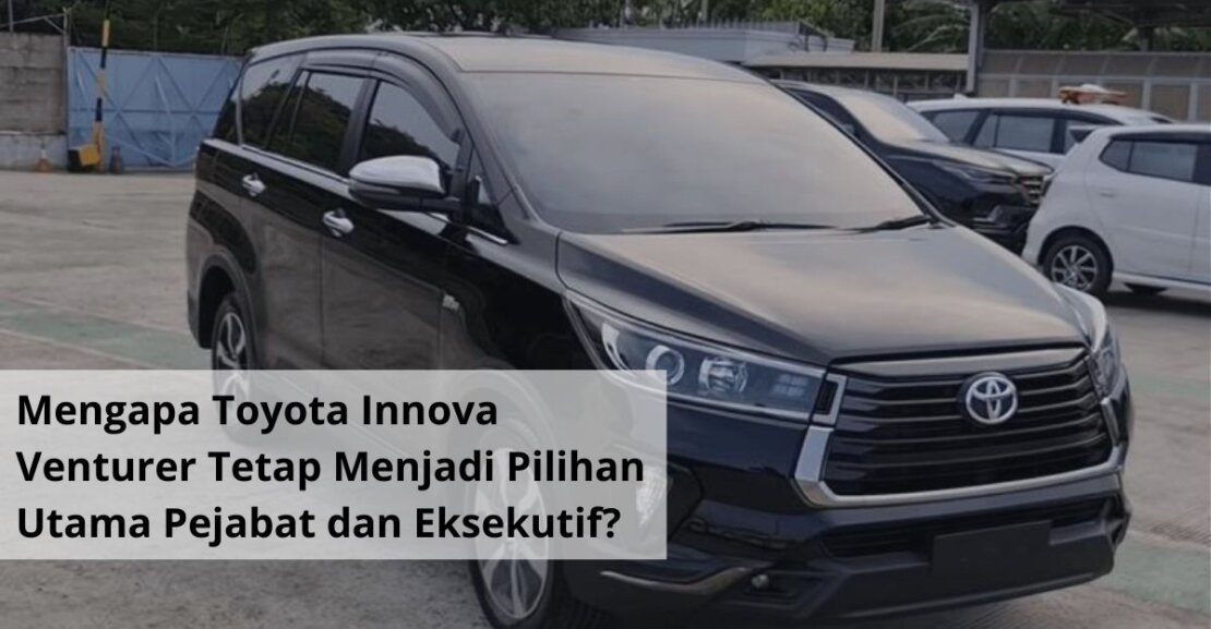Mengapa Toyota Innova Venturer Tetap Menjadi Pilihan Utama Pejabat dan Eksekutif