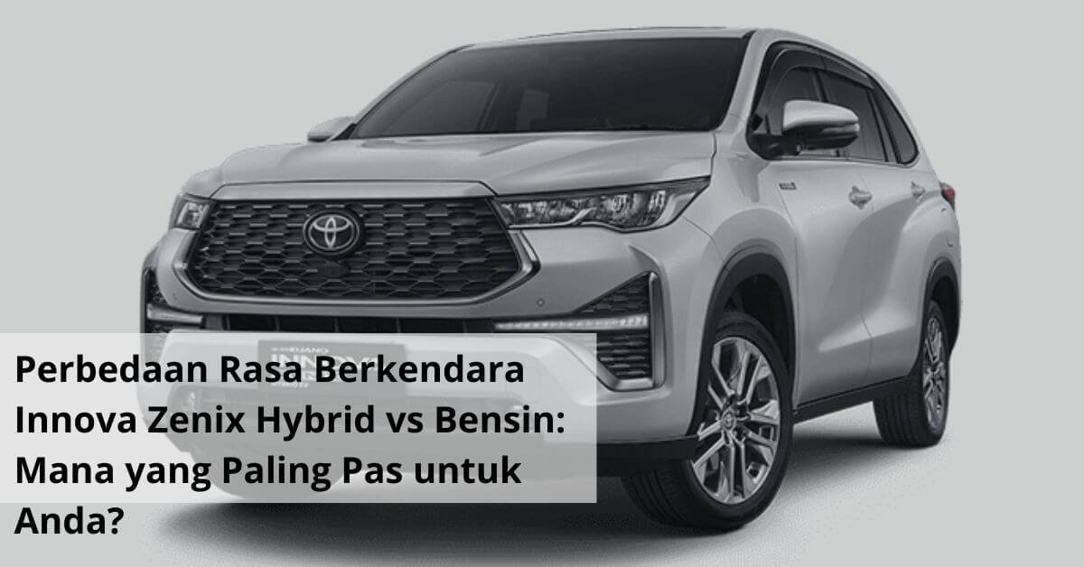 Perbedaan Rasa Berkendara Innova Zenix Hybrid vs Bensin Mana yang Paling Pas untuk Anda