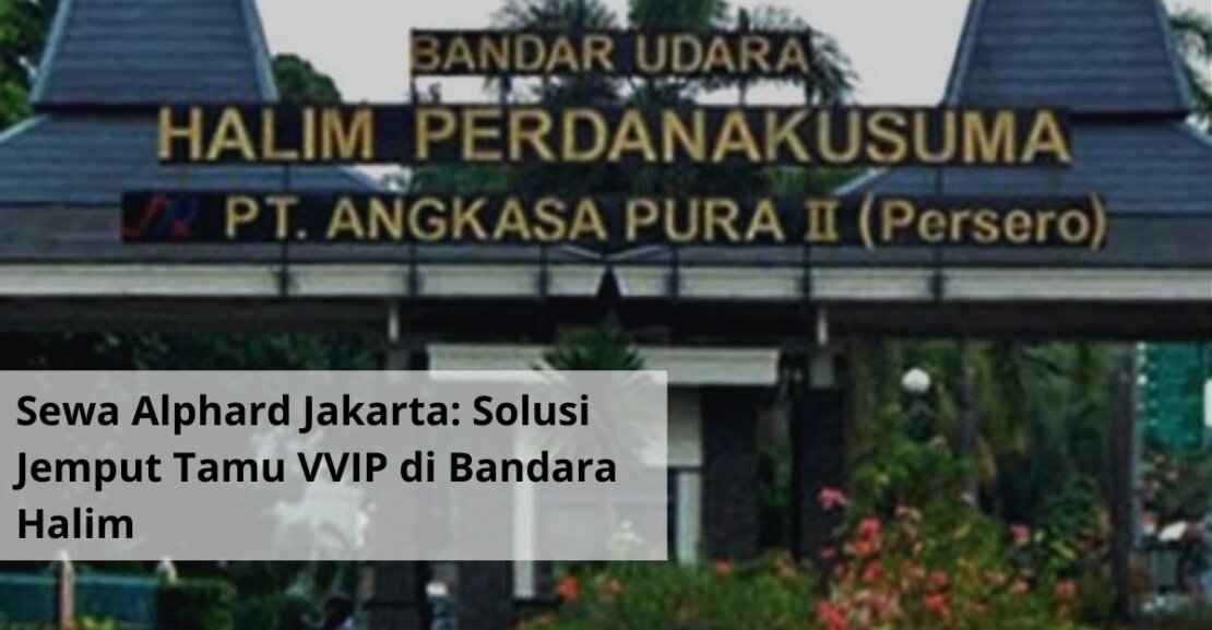 Sewa Alphard Jakarta Solusi Jemput Tamu VVIP di Bandara Halim