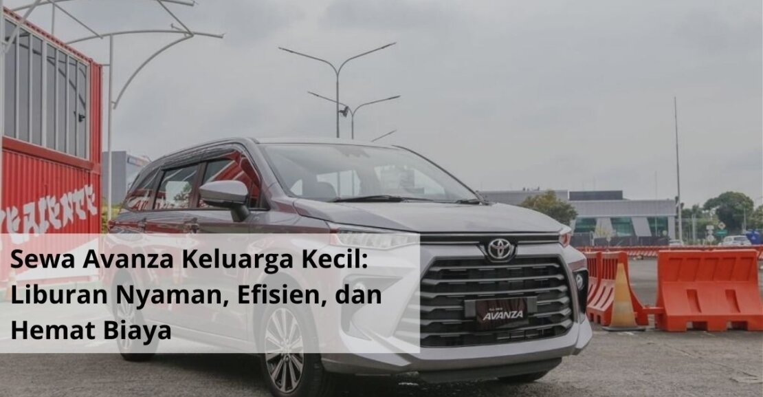 Sewa Avanza Keluarga Kecil Liburan Nyaman, Efisien, dan Hemat Biaya