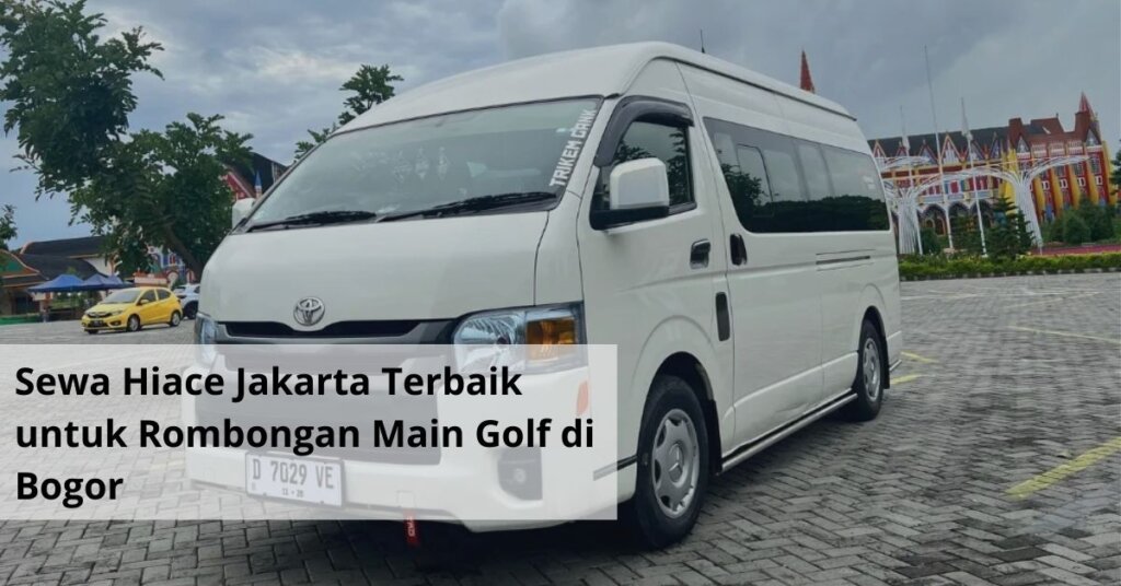 Sewa Hiace Jakarta Terbaik untuk Rombongan Main Golf di Bogor