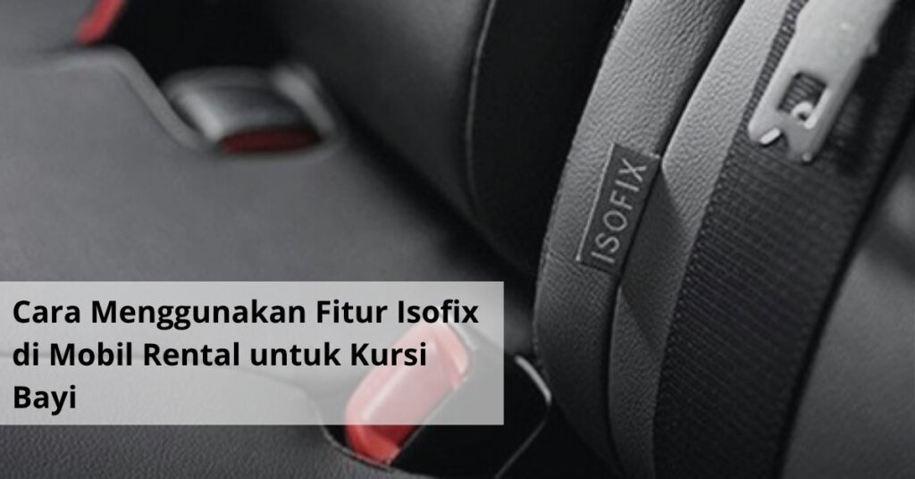 Cara Menggunakan Fitur Isofix di Mobil Rental untuk Kursi Bayi