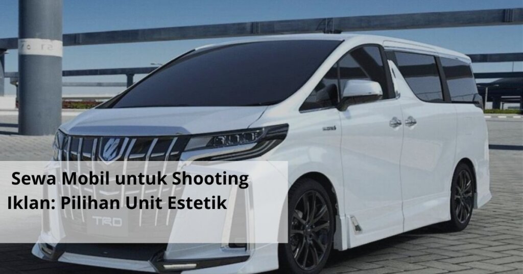 Sewa Mobil untuk Shooting Iklan Pilihan Unit Estetik