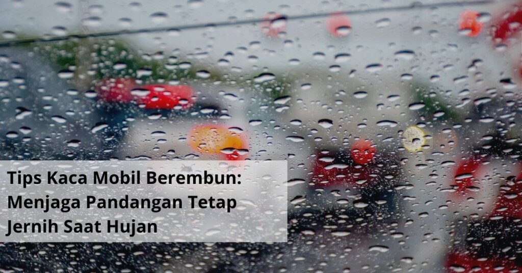Tips Kaca Mobil Berembun Panduan Praktis Menjaga Pandangan Tetap Jernih Saat Hujan