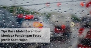 Tips Kaca Mobil Berembun Panduan Praktis Menjaga Pandangan Tetap Jernih Saat Hujan