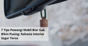 7 Tips Pewangi Mobil Biar Gak Bikin Pusing Rahasia Interior Segar Terus