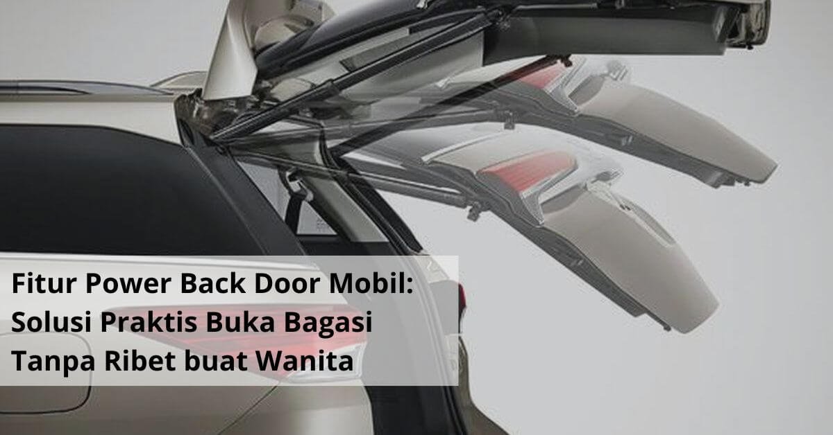 Fitur Power Back Door Mobil Solusi Praktis Buka Bagasi Tanpa Ribet buat Wanita