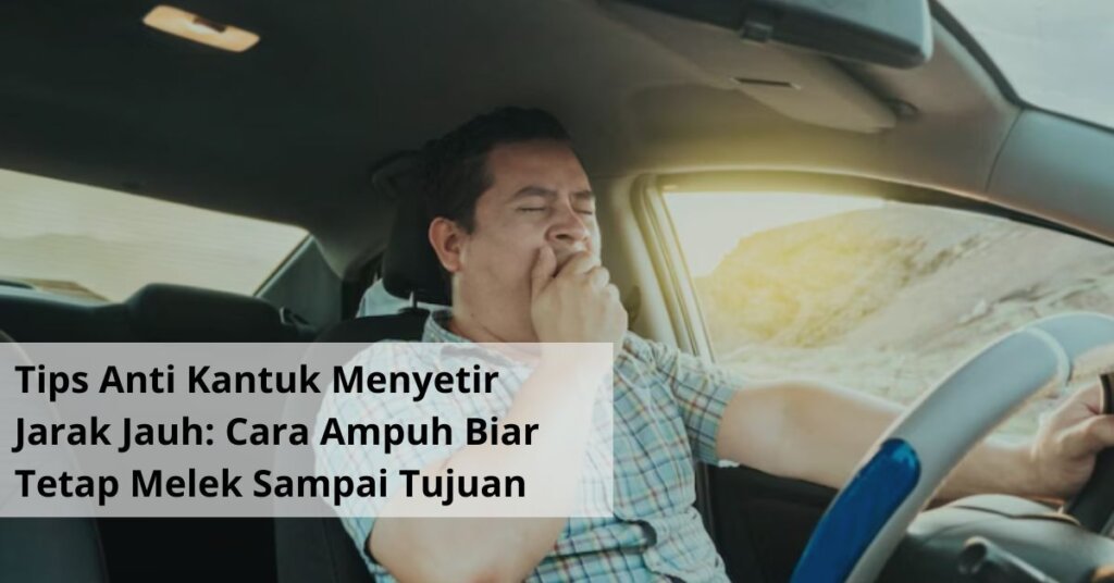 Tips Anti Kantuk Menyetir Jarak Jauh Cara Ampuh Biar Tetap Melek Sampai Tujuan
