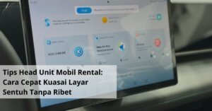 Tips Head Unit Mobil Rental Cara Cepat Kuasai Layar Sentuh Tanpa Ribet