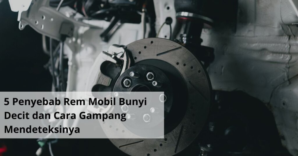 5 Penyebab Rem Mobil Bunyi Decit dan Cara Gampang Mendeteksinya