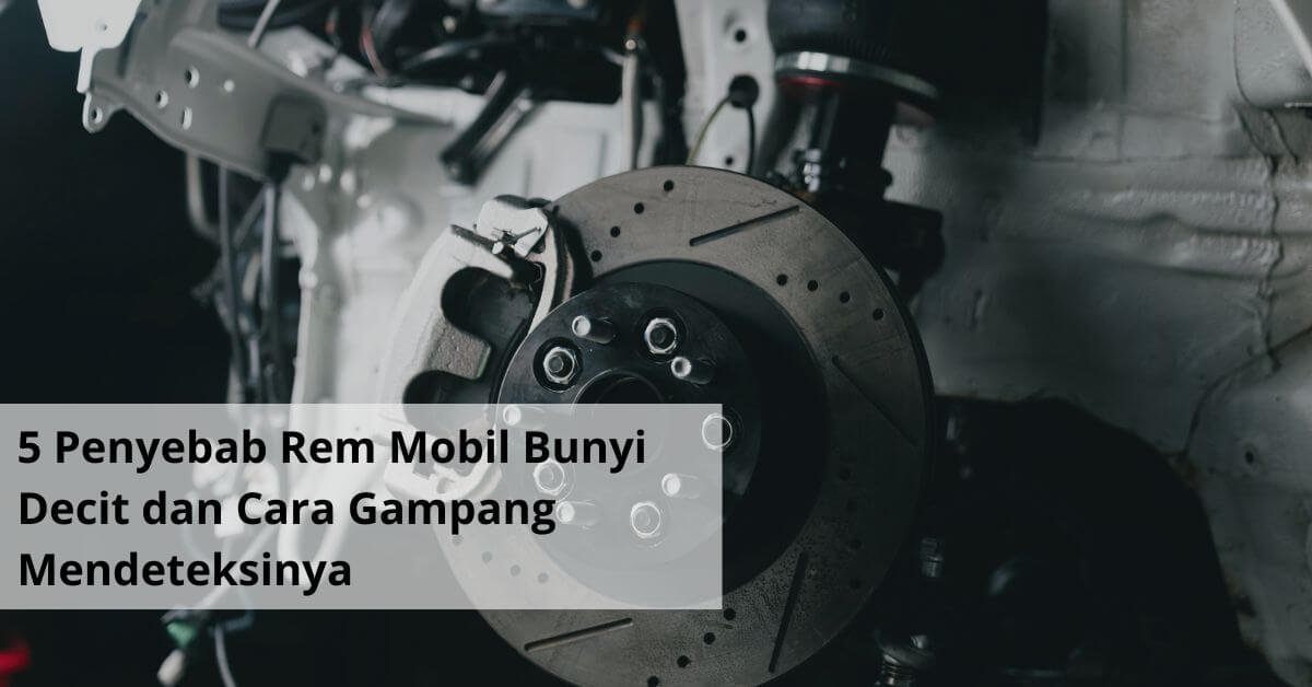 5 Penyebab Rem Mobil Bunyi Decit dan Cara Gampang Mendeteksinya