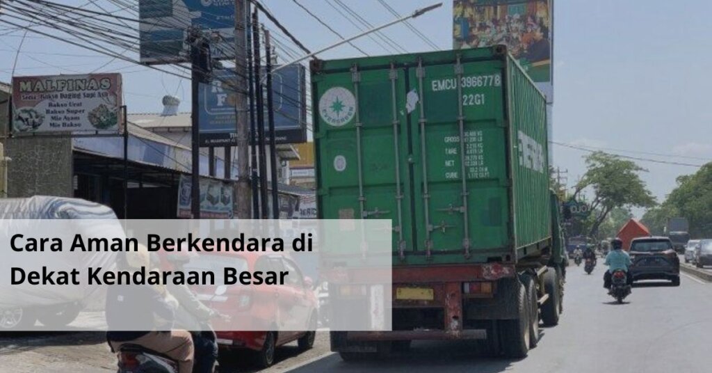 Cara Aman Berkendara di Dekat Kendaraan Besar