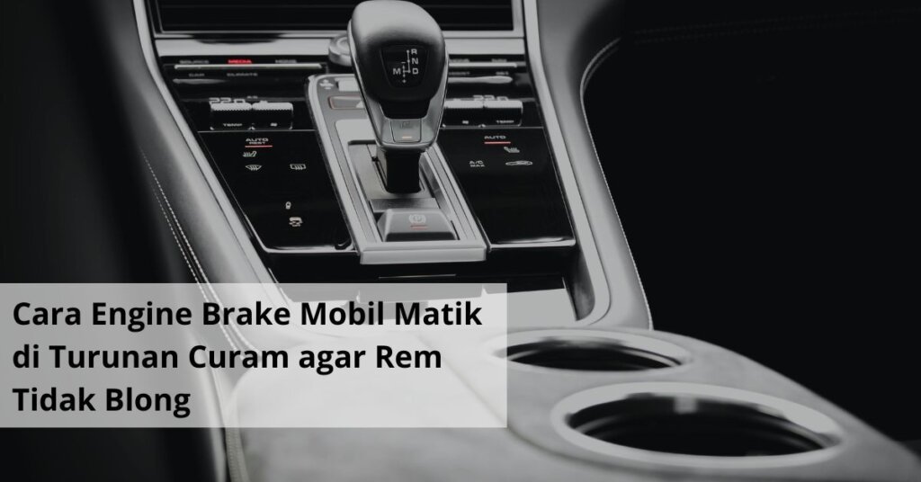 Cara Engine Brake Mobil Matik di Turunan Curam agar Rem Tidak Blong