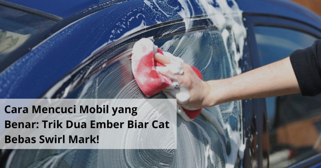 Cara Mencuci Mobil yang Benar Trik Dua Ember Biar Cat Bebas Swirl Mark!