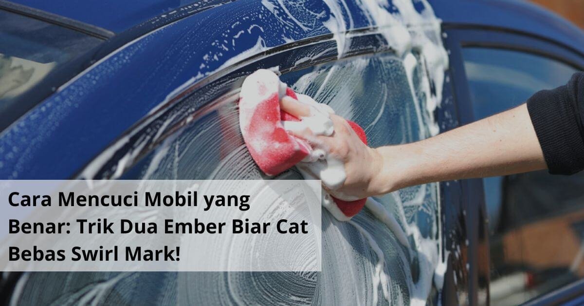 Cara Mencuci Mobil yang Benar Trik Dua Ember Biar Cat Bebas Swirl Mark!