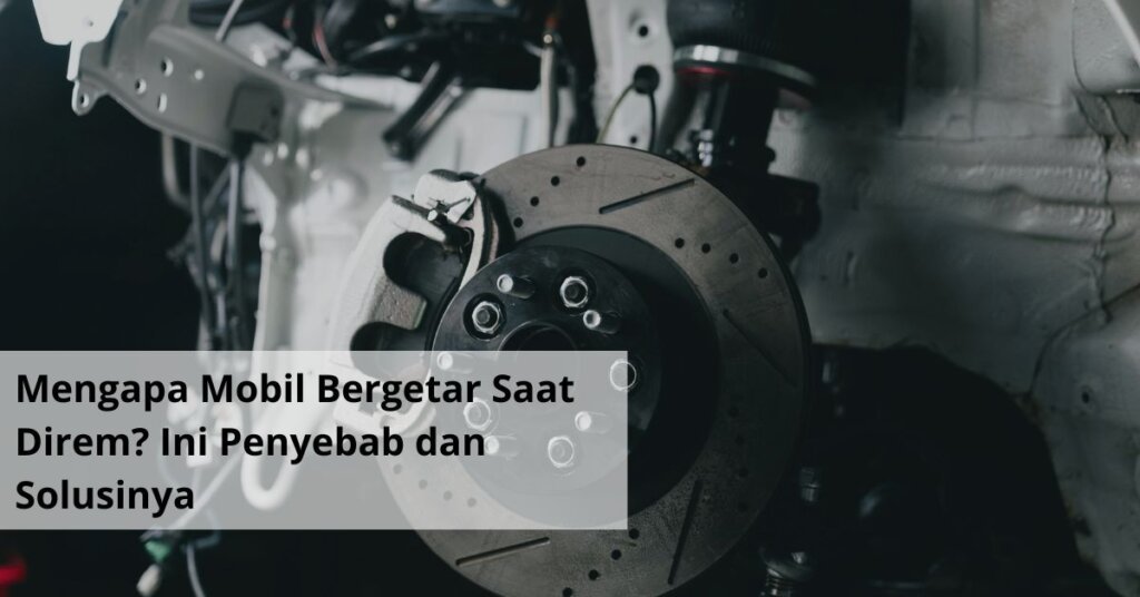 Mengapa Mobil Bergetar Saat Direm Ini Penyebab dan Solusinya