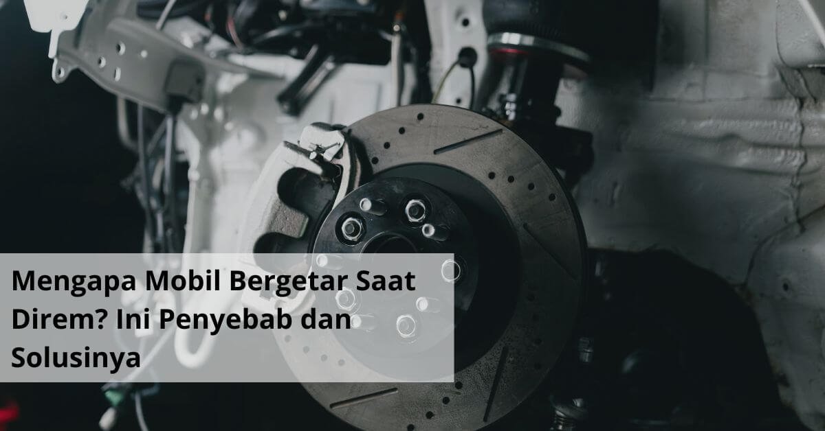 Mengapa Mobil Bergetar Saat Direm Ini Penyebab dan Solusinya