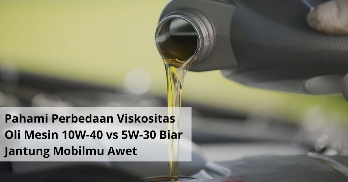 Pahami Perbedaan Viskositas Oli Mesin 10W 40 vs 5W 30 Biar Jantung Mobilmu Awet