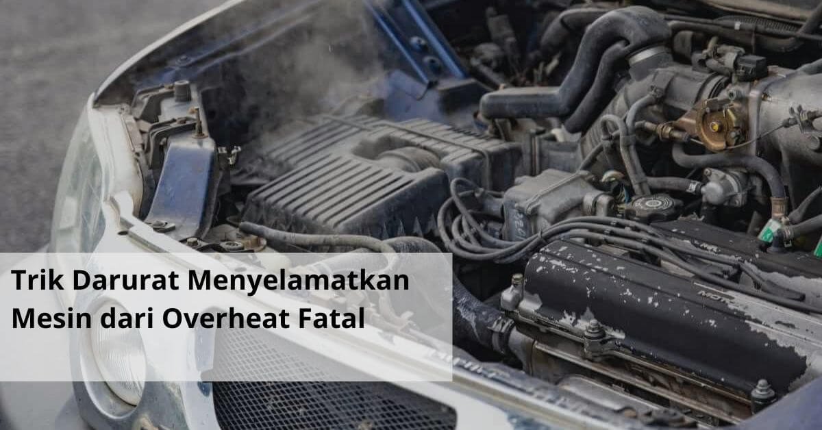 Trik Darurat Menyelamatkan Mesin dari Overheat Fatal