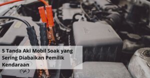 5 Tanda Aki Mobil Soak yang Sering Diabaikan Pemilik Kendaraan