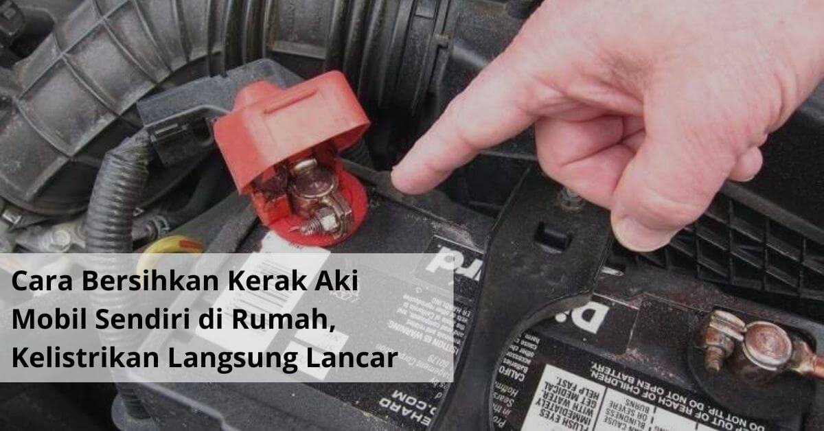 Cara Bersihkan Kerak Aki Mobil Sendiri di Rumah, Kelistrikan Langsung Lancar