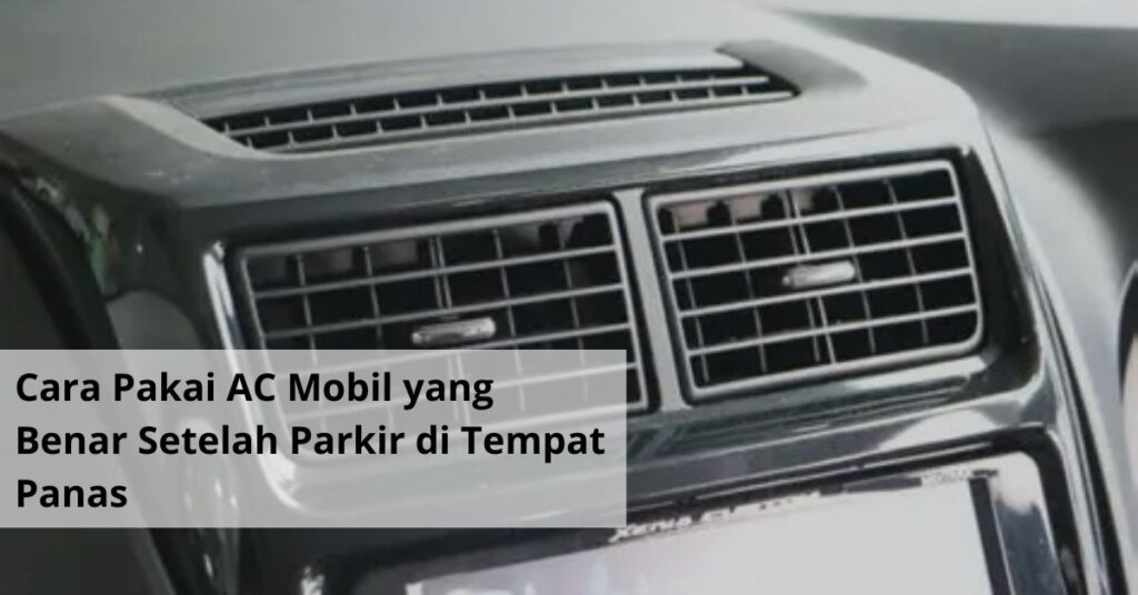 Cara Pakai AC Mobil yang Benar Setelah Parkir di Tempat Panas