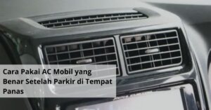 Cara Pakai AC Mobil yang Benar Setelah Parkir di Tempat Panas