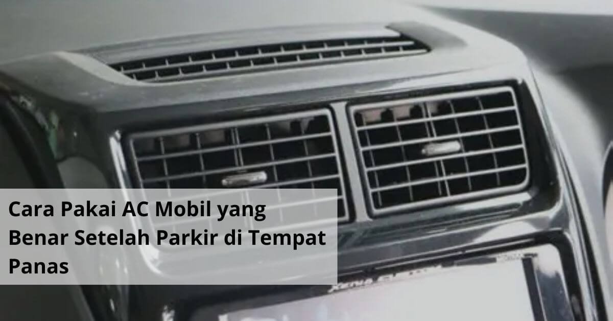 Cara Pakai AC Mobil yang Benar Setelah Parkir di Tempat Panas