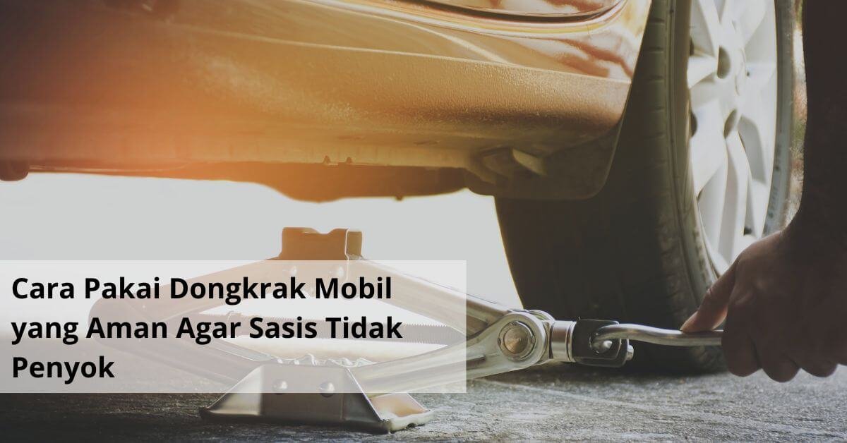 Cara Pakai Dongkrak Mobil yang Aman Agar Sasis Tidak Penyok
