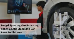 Fungsi Spooring dan Balancing Rahasia Setir Stabil dan Ban Awet Lebih Lama