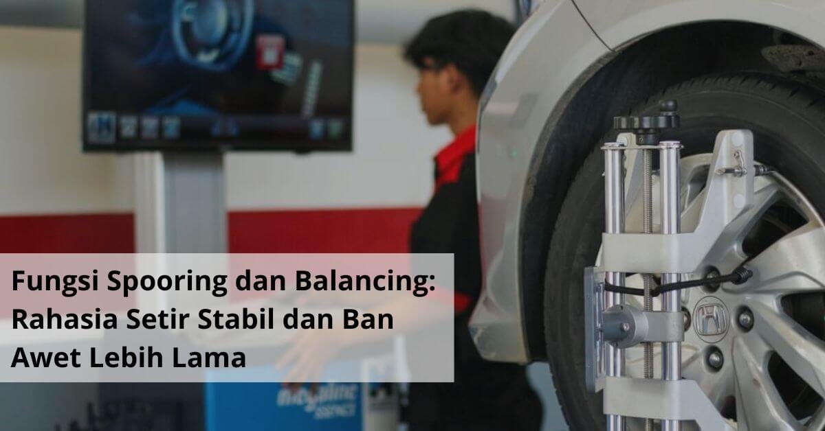 Fungsi Spooring dan Balancing Rahasia Setir Stabil dan Ban Awet Lebih Lama