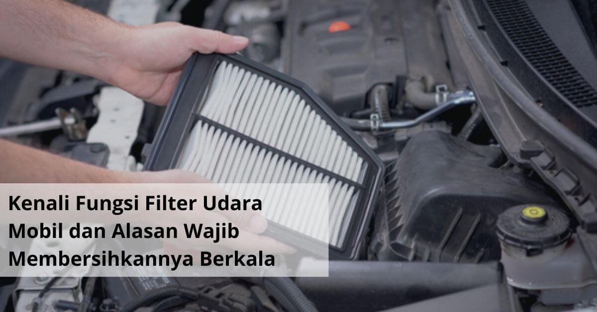 Kenali Fungsi Filter Udara Mobil dan Alasan Wajib Membersihkannya Secara Berkala