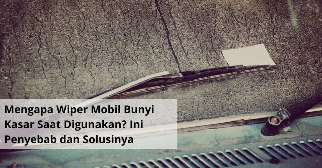 Mengapa Wiper Mobil Bunyi Kasar Saat Digunakan Ini Penyebab dan Solusinya