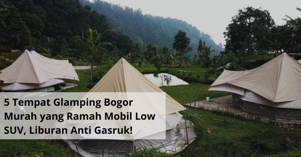 5 Tempat Glamping Bogor Murah yang Ramah Mobil Low SUV, Liburan Anti Gasruk!