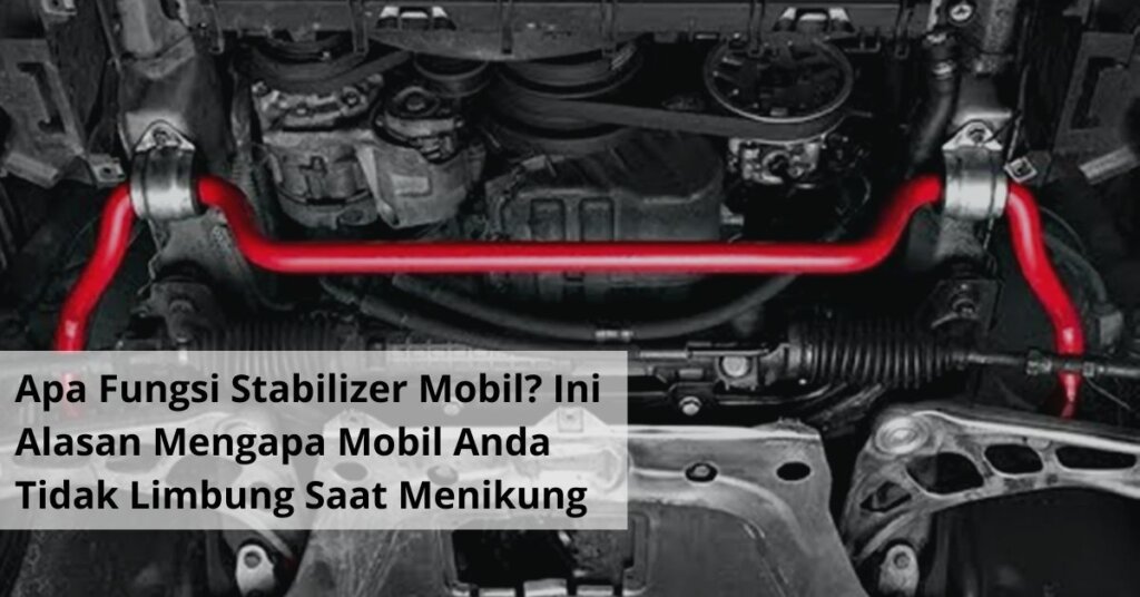 Apa Fungsi Stabilizer Mobil Ini Alasan Mengapa Mobil Anda Tidak Limbung Saat Menikung