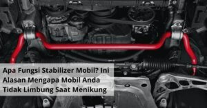 Apa Fungsi Stabilizer Mobil Ini Alasan Mengapa Mobil Anda Tidak Limbung Saat Menikung