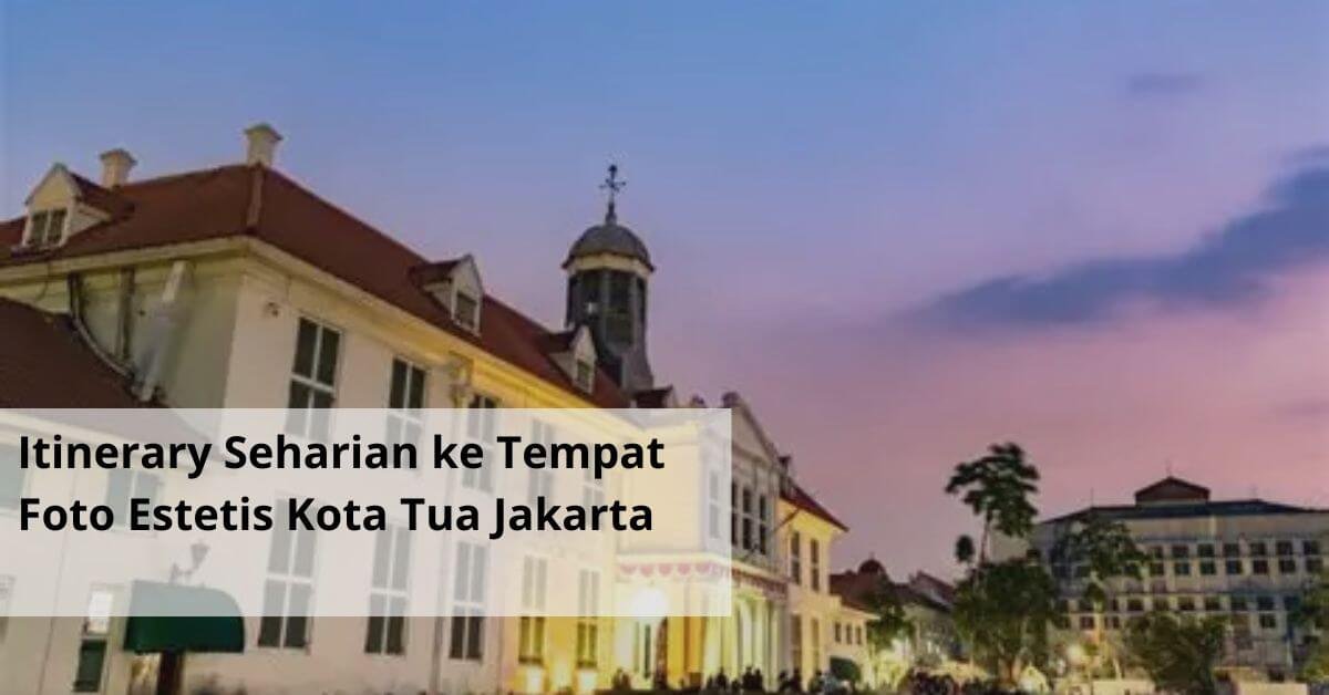 Itinerary Seharian ke Tempat Foto Estetis Kota Tua Jakarta