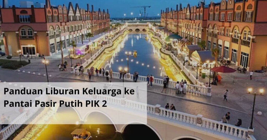 Panduan Liburan Keluarga ke Pantai Pasir Putih PIK 2