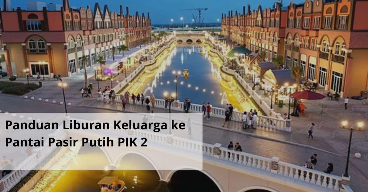 Panduan Liburan Keluarga ke Pantai Pasir Putih PIK 2