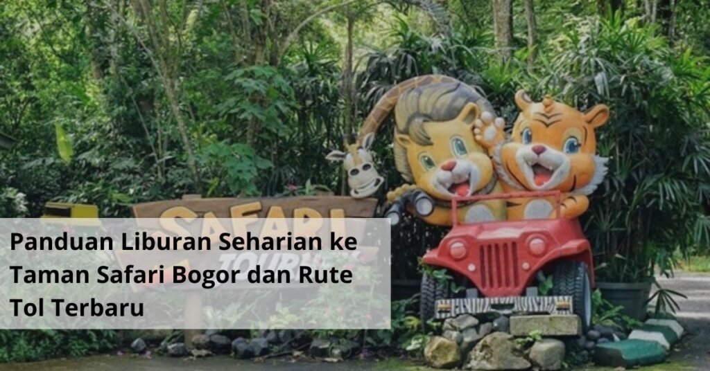 Panduan Liburan Seharian ke Taman Safari Bogor dan Rute Tol Terbaru