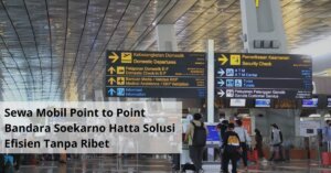 Sewa Mobil Point to Point Bandara Soekarno Hatta Solusi Efisien Tanpa Ribet