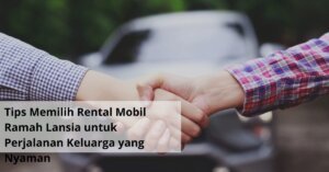 Tips Memilih Rental Mobil Ramah Lansia untuk Perjalanan Keluarga yang Nyaman
